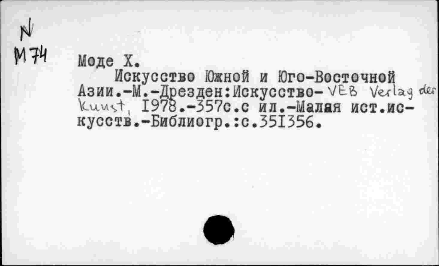 ﻿Моде X.
Искусство Южной и Юго-Восточной Азии.-М.-Дрезден:Искусство-\/Бе> \Си.\лч'11 1978.-357с.с ил.-Малая ист.искусств.-Библиогр. :с.351356.